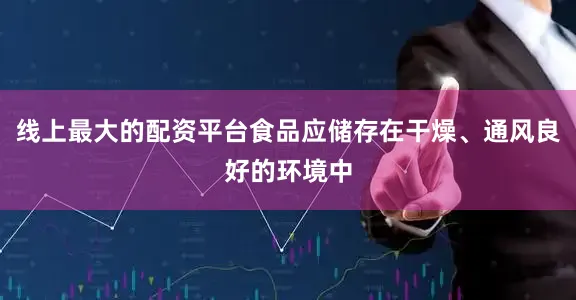 线上最大的配资平台食品应储存在干燥、通风良好的环境中