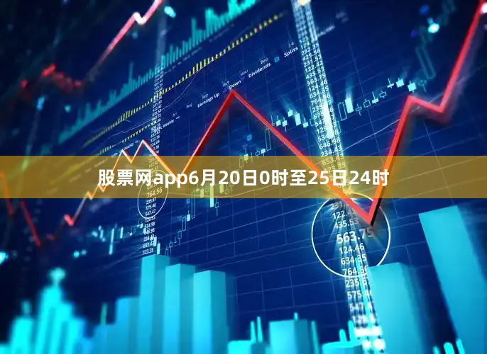 股票网app6月20日0时至25日24时