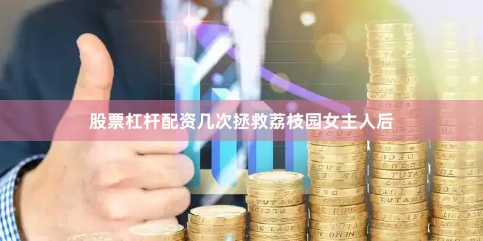 股票杠杆配资几次拯救荔枝园女主人后