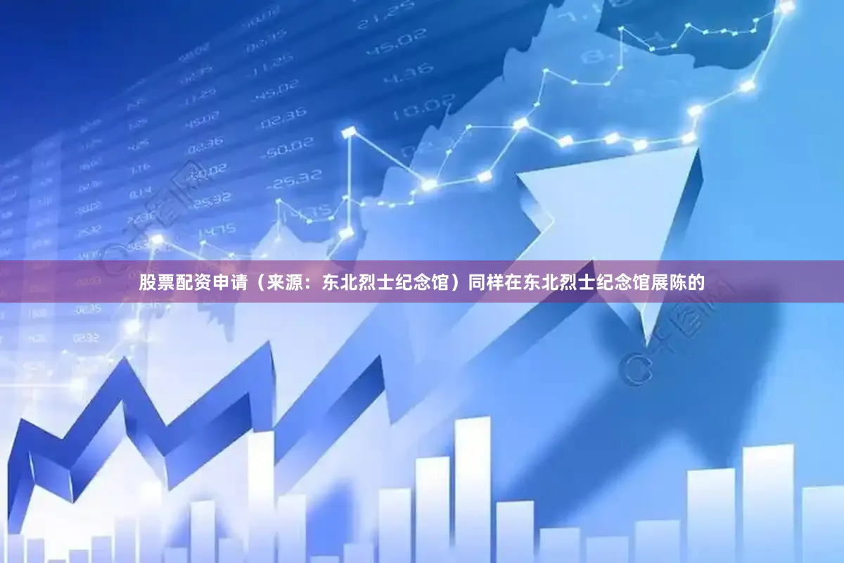 股票配资申请（来源：东北烈士纪念馆）同样在东北烈士纪念馆展陈的