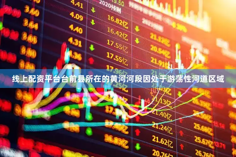 线上配资平台台前县所在的黄河河段因处于游荡性河道区域
