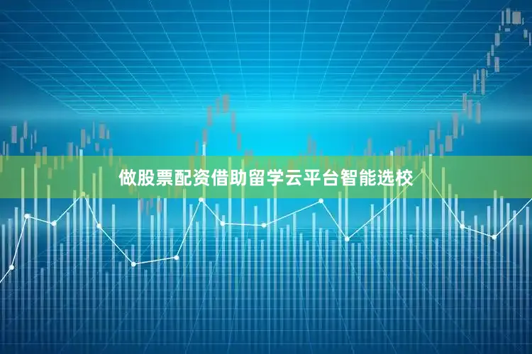 做股票配资借助留学云平台智能选校