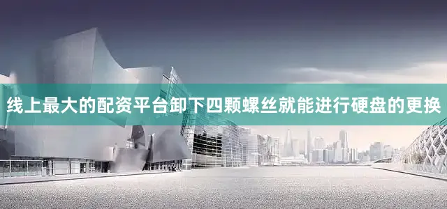 线上最大的配资平台卸下四颗螺丝就能进行硬盘的更换